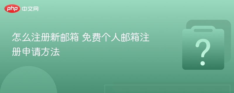 怎么注册新邮箱 免费个人邮箱注册申请方法