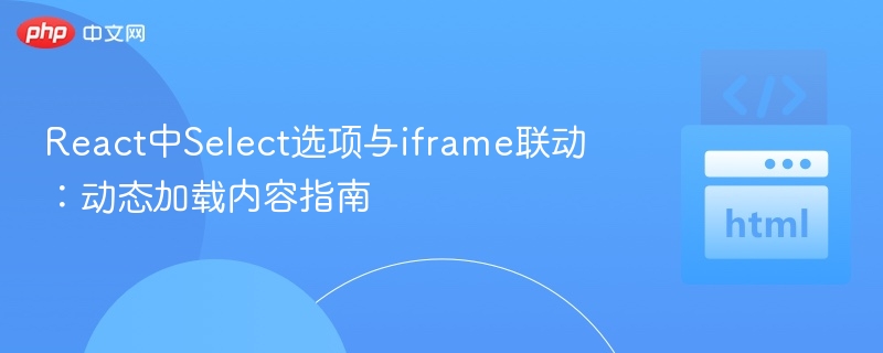React中Select选项与iframe联动：动态加载内容指南

