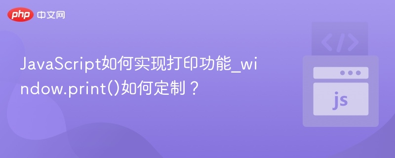 JavaScript如何实现打印功能_window.print()如何定制?