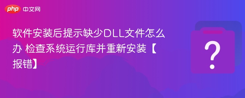 软件安装后提示缺少DLL文件怎么办 检查系统运行库并重新安装【报错】