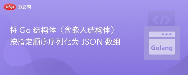 将 Go 结构体（含嵌入结构体）按指定顺序序列化为 JSON 数组
