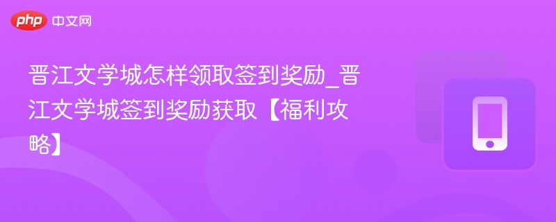 晋江文学城怎样领取签到奖励_晋江文学城签到奖励获取【福利攻略】