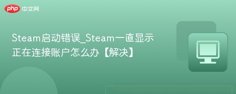 Steam启动错误_Steam一直显示正在连接账户怎么办【解决】