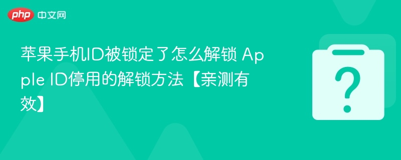 苹果手机ID被锁定了怎么解锁 Apple ID停用的解锁方法【亲测有效】