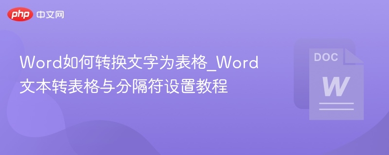 Word如何转换文字为表格_Word文本转表格与分隔符设置教程