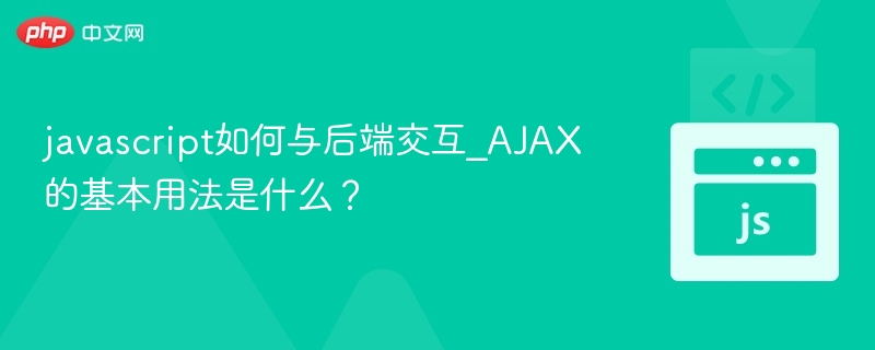 javascript如何与后端交互_AJAX的基本用法是什么？