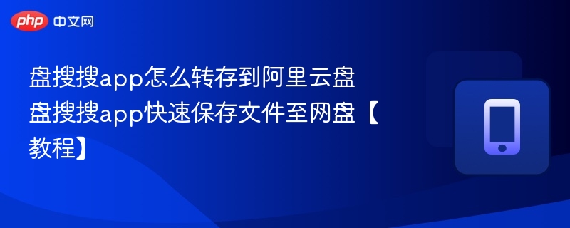 盘搜搜app怎么转存到阿里云盘 盘搜搜app快速保存文件至网盘【教程】