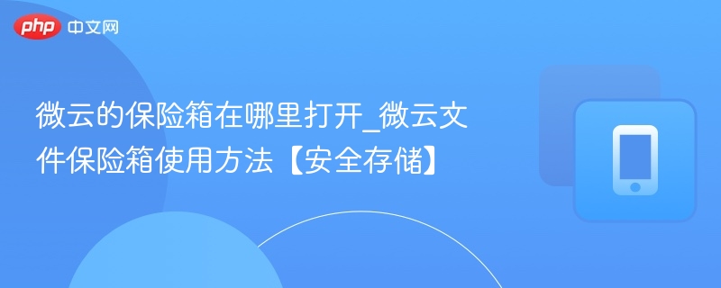 微云的保险箱在哪里打开_微云文件保险箱使用方法【安全存储】