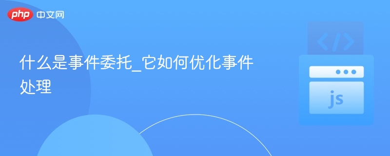 什么是事件委托_它如何优化事件处理