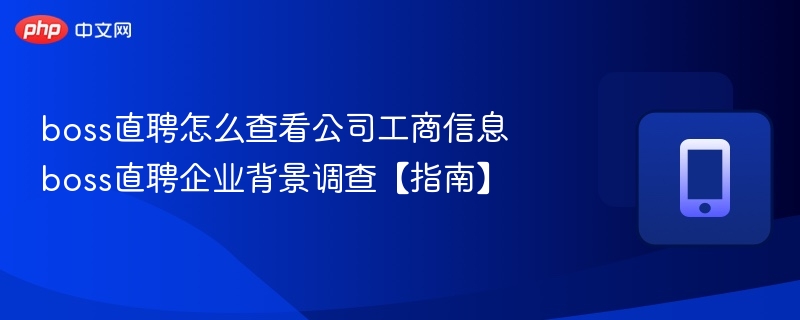 boss直聘怎么查看公司工商信息 boss直聘企业背景调查【指南】