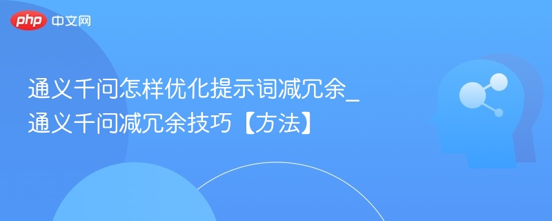 通义千问怎样优化提示词减冗余_通义千问减冗余技巧【方法】