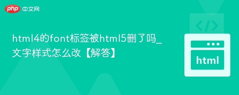 html4的font标签被html5删了吗_文字样式怎么改【解答】