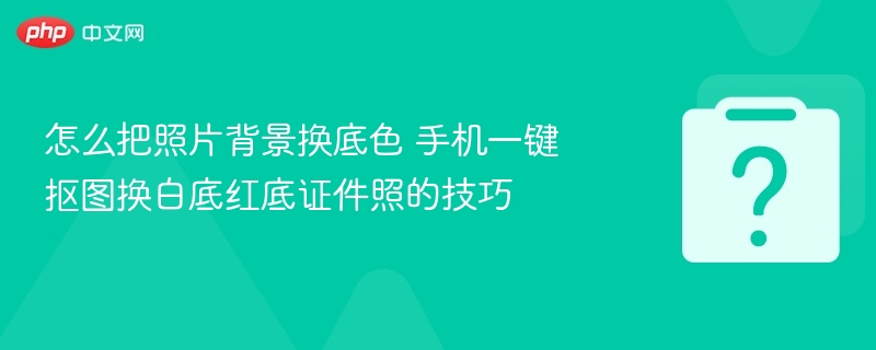 怎么把照片背景换底色 手机一键抠图换白底红底证件照的技巧