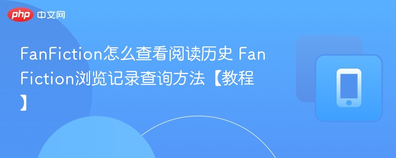 FanFiction怎么查看阅读历史 FanFiction浏览记录查询方法【教程】