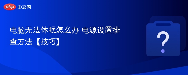电脑无法休眠怎么办 电源设置排查方法【技巧】
