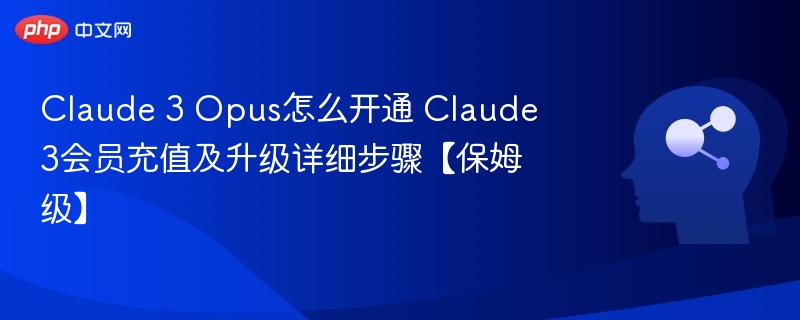 Claude 3 Opus怎么开通 Claude 3会员充值及升级详细步骤【保姆级】