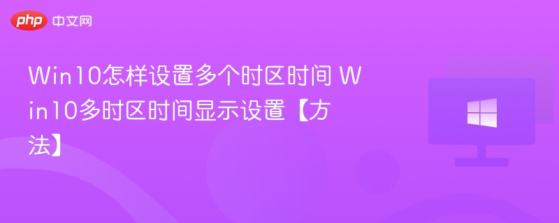 Win10怎样设置多个时区时间 Win10多时区时间显示设置【方法】