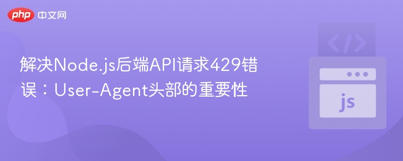 解决Node.js后端API请求429错误：User-Agent头部的重要性
