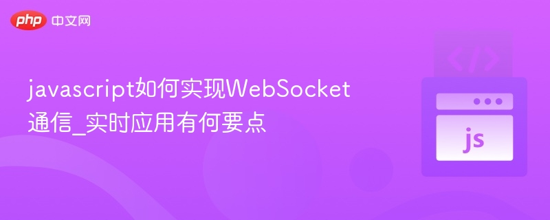 javascript如何实现WebSocket通信_实时应用有何要点