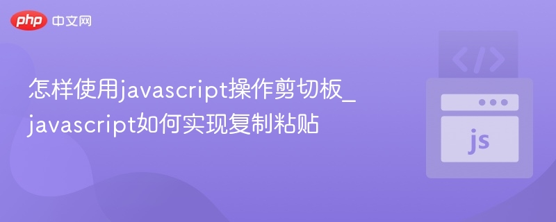 怎样使用javascript操作剪切板_javascript如何实现复制粘贴