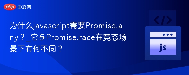 为什么javascript需要Promise.any？_它与Promise.race在竞态场景下有何不同？