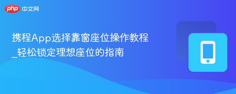 携程App选择靠窗座位操作教程_轻松锁定理想座位的指南
