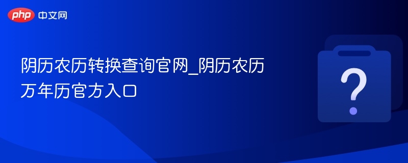 阴历农历转换查询官网_阴历农历万年历官方入口
