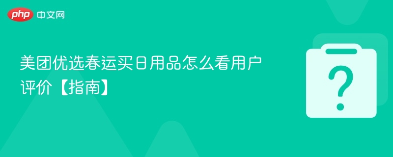 美团优选春运买日用品怎么看用户评价【指南】