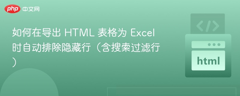 如何在导出 HTML 表格为 Excel 时自动排除隐藏行（含搜索过滤行）
