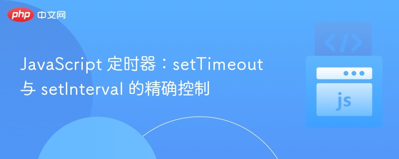 JavaScript 定时器:setTimeout 与 setInterval 的精确控制