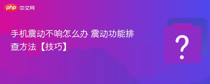 手机震动不响怎么办 震动功能排查方法【技巧】