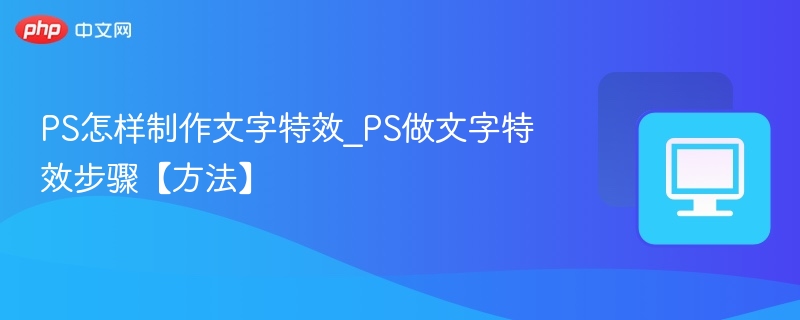PS怎样制作文字特效_PS做文字特效步骤【方法】