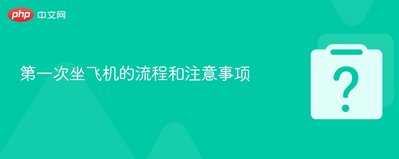 第一次坐飞机的流程和注意事项