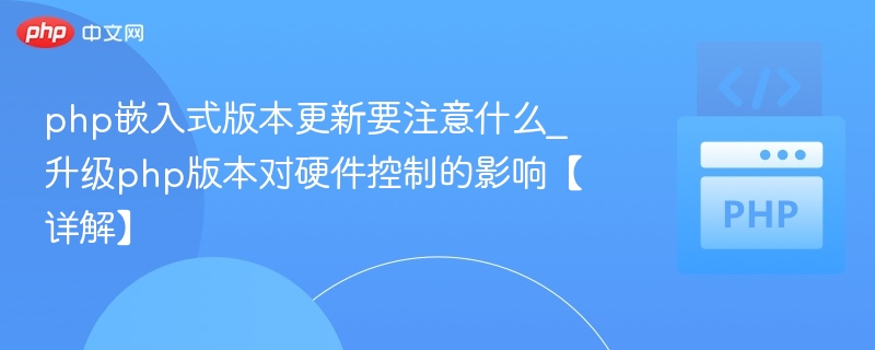 php嵌入式版本更新要注意什么_升级php版本对硬件控制的影响【详解】