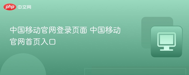 中国移动官网登录页面 中国移动官网首页入口