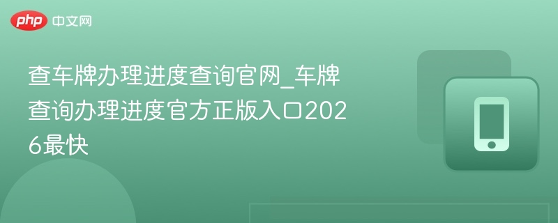 查车牌办理进度查询官网_车牌查询办理进度官方正版入口2026最快