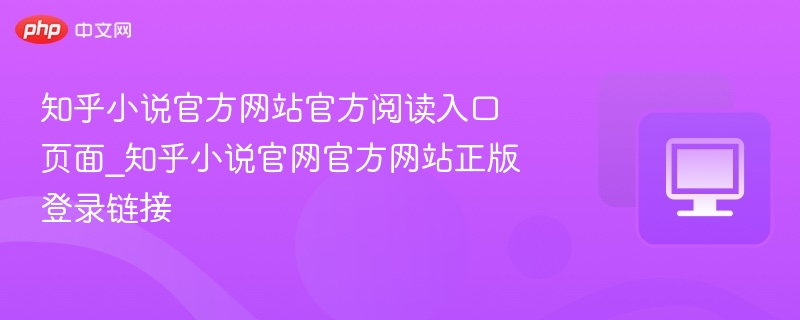 知乎小说官方网站官方阅读入口页面_知乎小说官网官方网站正版登录链接