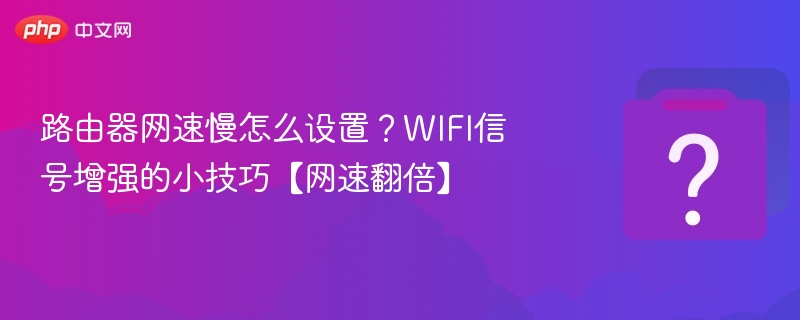 路由器网速慢怎么设置？WIFI信号增强的小技巧【网速翻倍】