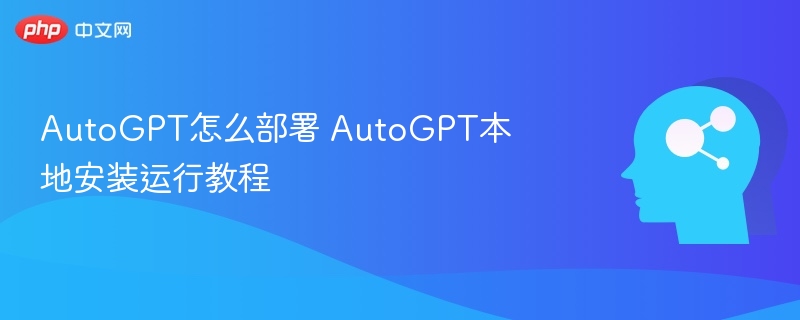 AutoGPT怎么部署 AutoGPT本地安装运行教程