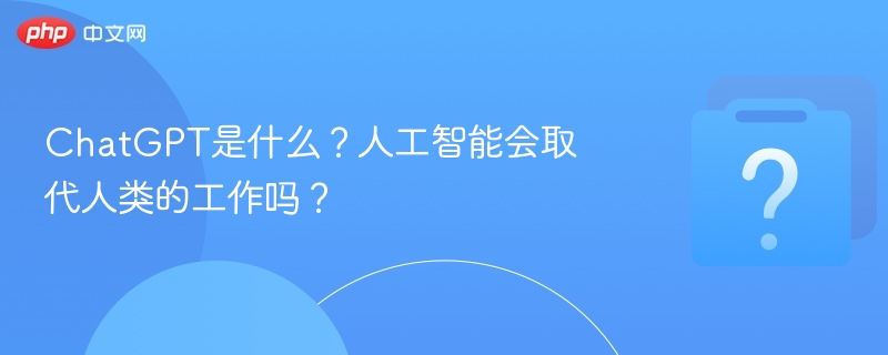 ChatGPT是什么？人工智能会取代人类的工作吗？