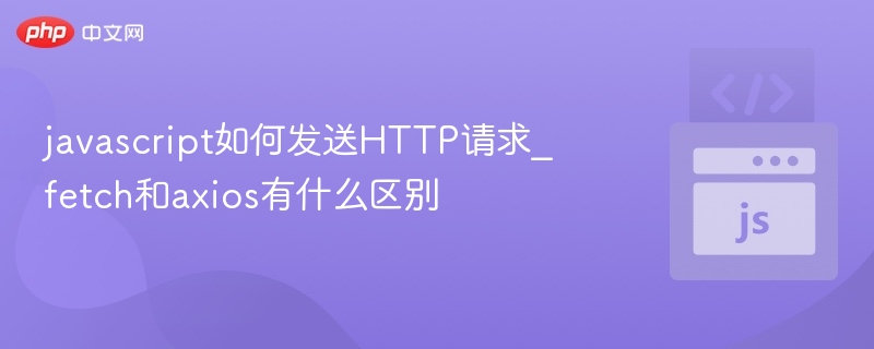 javascript如何发送HTTP请求_fetch和axios有什么区别