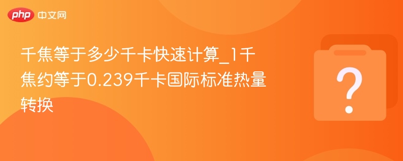 千焦等于多少千卡快速计算_1千焦约等于0.239千卡国际标准热量转换