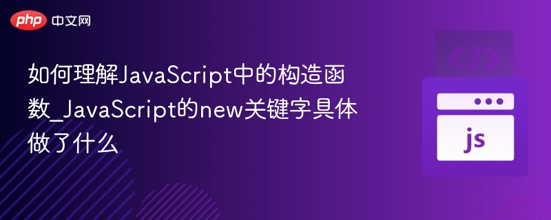 如何理解JavaScript中的构造函数_JavaScript的new关键字具体做了什么
