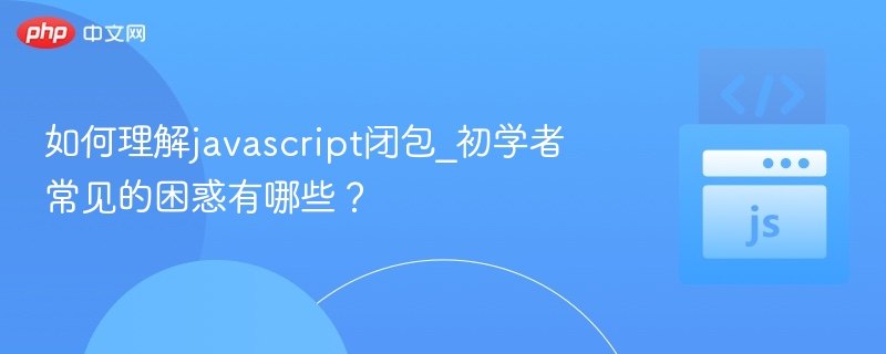 如何理解javascript闭包_初学者常见的困惑有哪些？