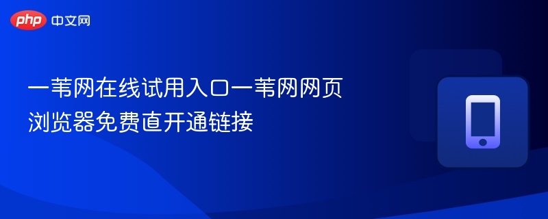 一苇网在线试用入口一苇网网页浏览器免费直开通链接