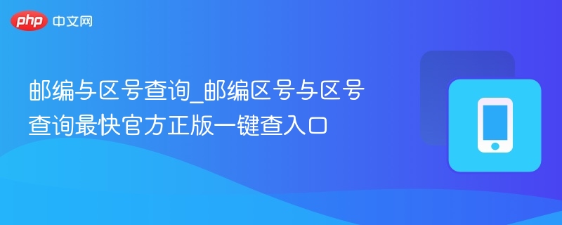 邮编与区号查询_邮编区号与区号查询最快官方正版一键查入口
