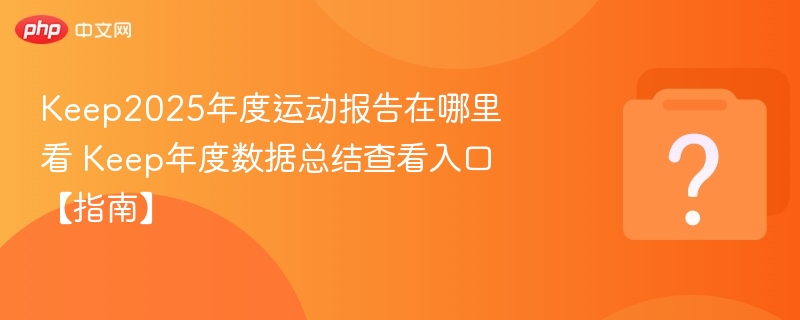 Keep2025年度运动报告在哪里看 Keep年度数据总结查看入口【指南】