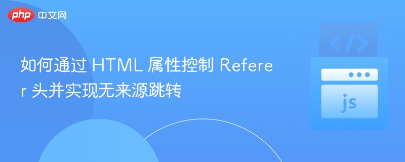 如何通过 HTML 属性控制 Referer 头并实现无来源跳转