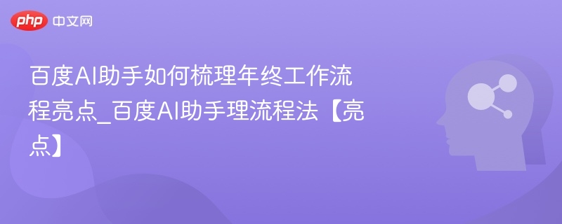 百度AI助手如何梳理年终工作流程亮点_百度AI助手理流程法【亮点】