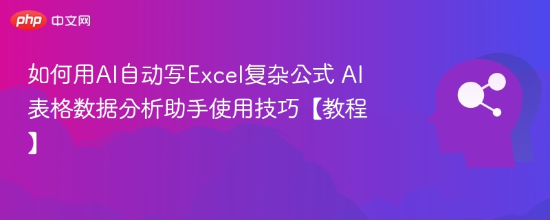 如何用AI自动写Excel复杂公式 AI表格数据分析助手使用技巧【教程】